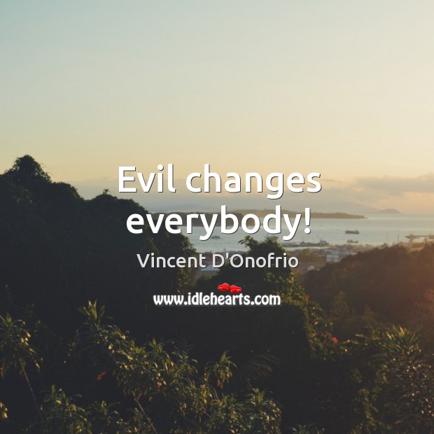 Evil changes everybody! Vincent D’Onofrio Picture Quote