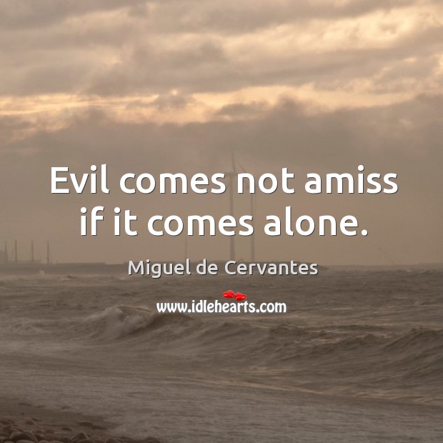 Evil comes not amiss if it comes alone. Miguel de Cervantes Picture Quote