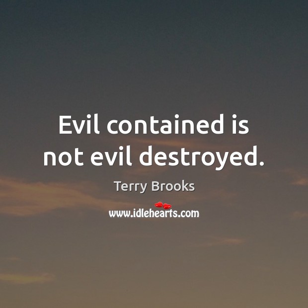 Evil contained is not evil destroyed. Terry Brooks Picture Quote