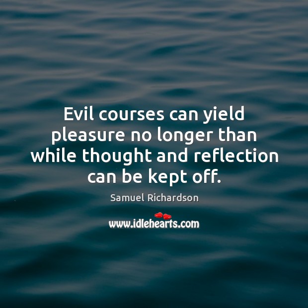 Evil courses can yield pleasure no longer than while thought and reflection Samuel Richardson Picture Quote