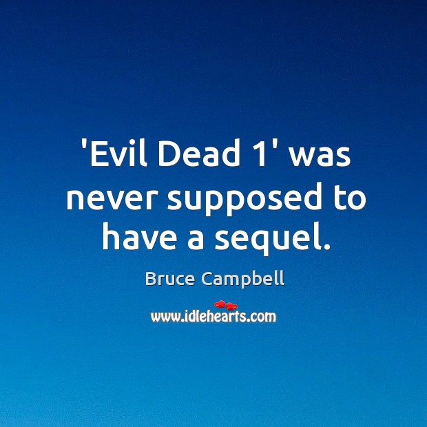 ‘Evil Dead 1’ was never supposed to have a sequel. Bruce Campbell Picture Quote