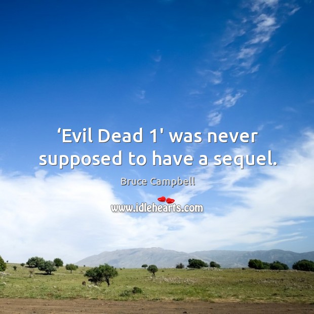 Evil dead 1 was never supposed to have a sequel. Bruce Campbell Picture Quote