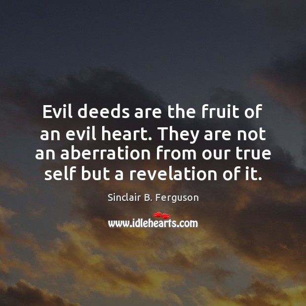 Evil deeds are the fruit of an evil heart. They are not Image