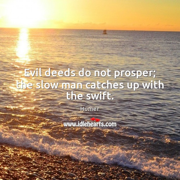 Evil deeds do not prosper; the slow man catches up with the swift. Homer Picture Quote