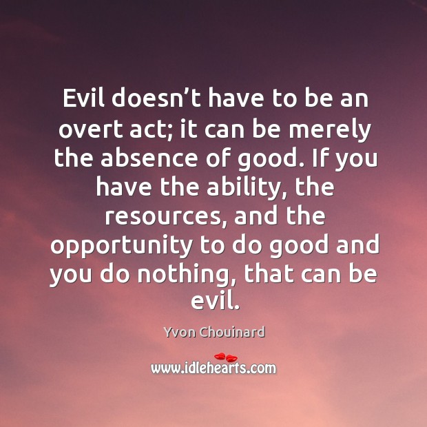 Evil doesn’t have to be an overt act; it can be Yvon Chouinard Picture Quote