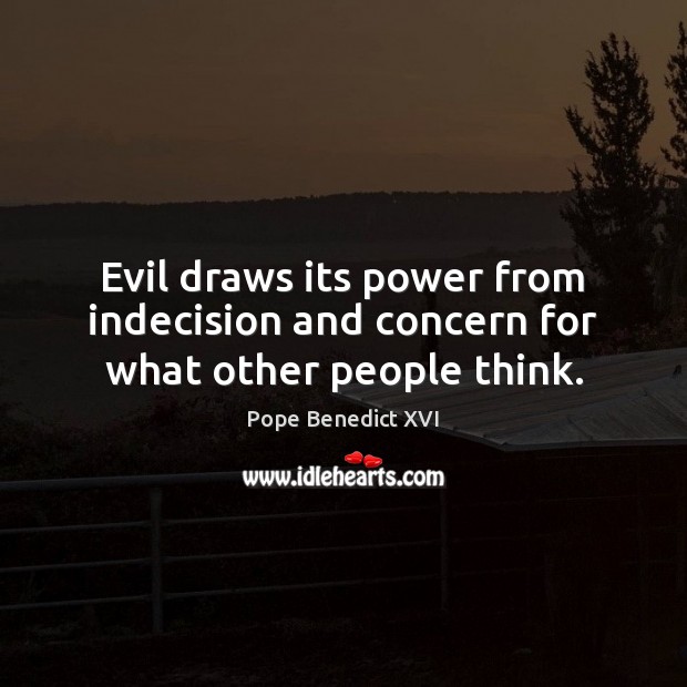 Evil draws its power from indecision and concern for what other people think. Image