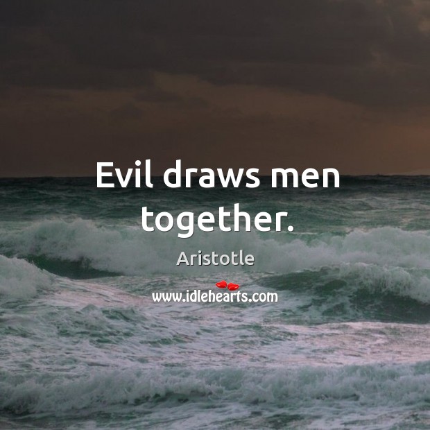 Evil draws men together. Image