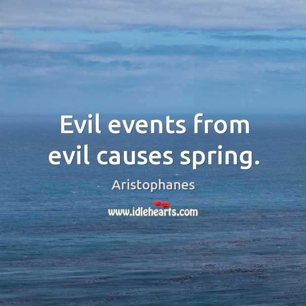 Evil events from evil causes spring. Aristophanes Picture Quote