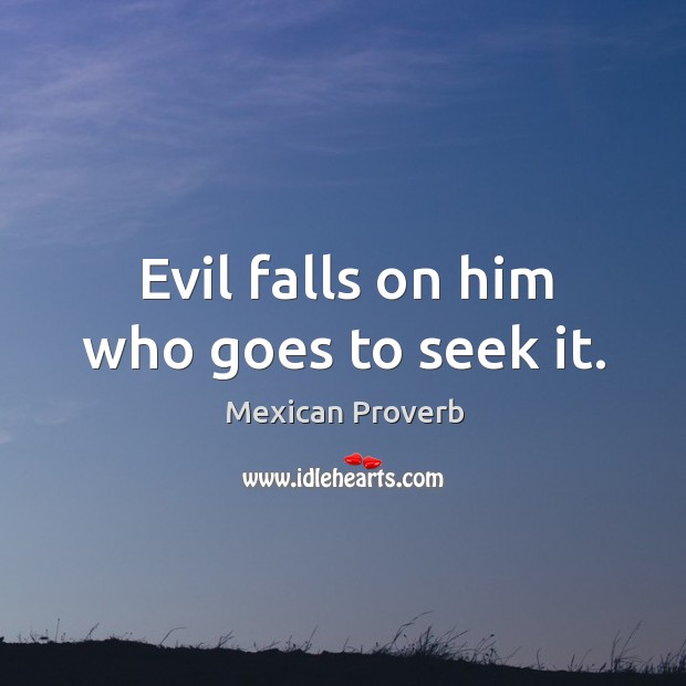 Evil falls on him who goes to seek it. Mexican Proverbs Image