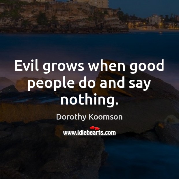 Evil grows when good people do and say nothing. Dorothy Koomson Picture Quote
