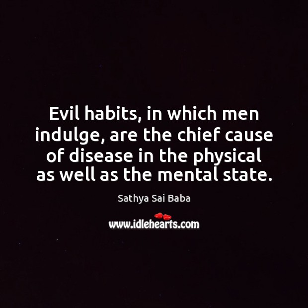 Evil habits, in which men indulge, are the chief cause of disease Image