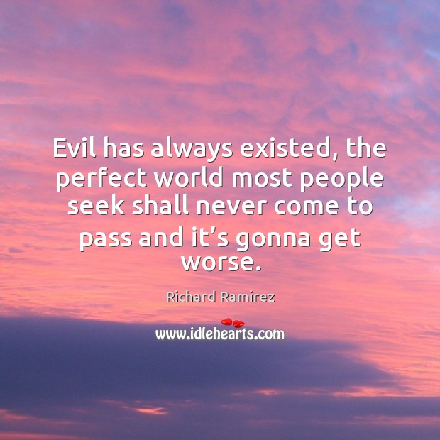 Evil has always existed, the perfect world most people seek shall never Richard Ramirez Picture Quote