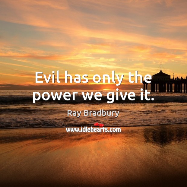 Evil has only the power we give it. Ray Bradbury Picture Quote