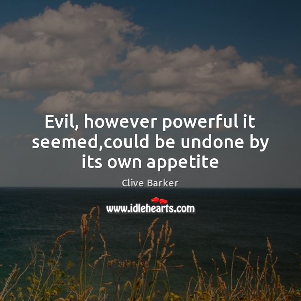 Evil, however powerful it seemed,could be undone by its own appetite Clive Barker Picture Quote