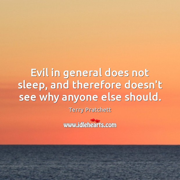 Evil in general does not sleep, and therefore doesn’t see why anyone else should. Image