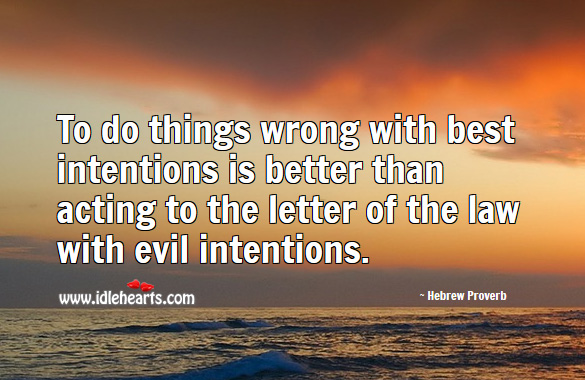 To do things wrong with best intentions is better than acting to the letter of the law with evil intentions. Best Intentions Quotes Image
