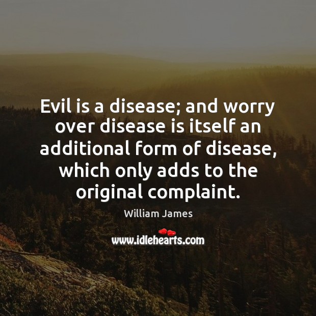 Evil is a disease; and worry over disease is itself an additional William James Picture Quote