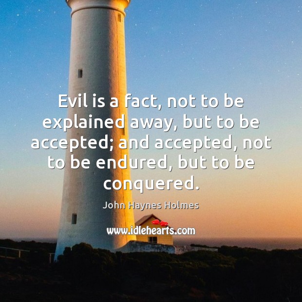 Evil is a fact, not to be explained away, but to be John Haynes Holmes Picture Quote