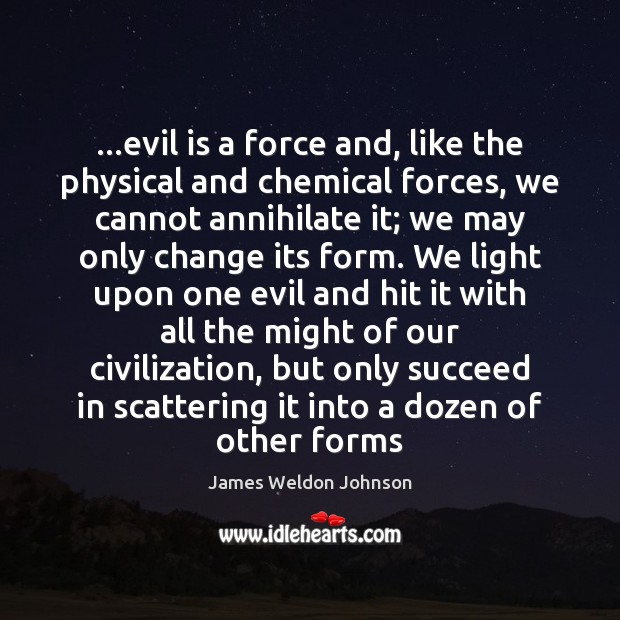 …evil is a force and, like the physical and chemical forces, we James Weldon Johnson Picture Quote