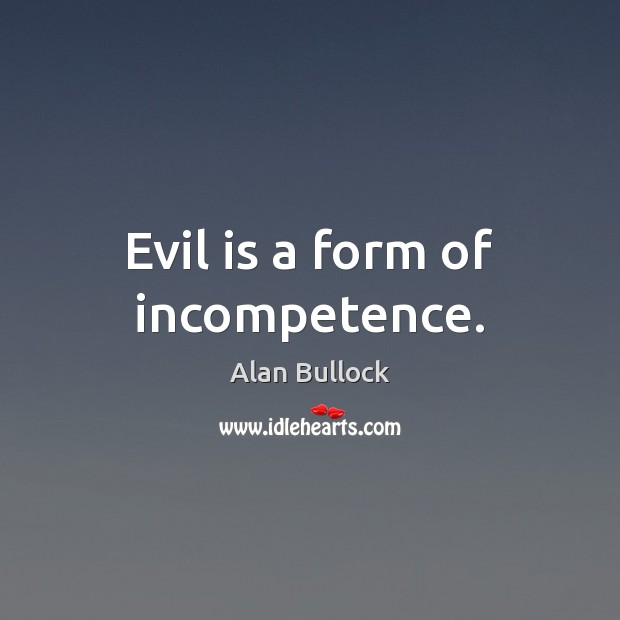 Evil is a form of incompetence. Alan Bullock Picture Quote