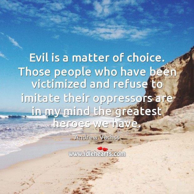 Evil is a matter of choice. Those people who have been victimized Andrew Vachss Picture Quote