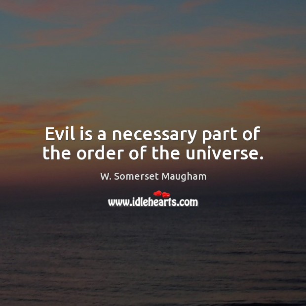 Evil is a necessary part of the order of the universe. W. Somerset Maugham Picture Quote