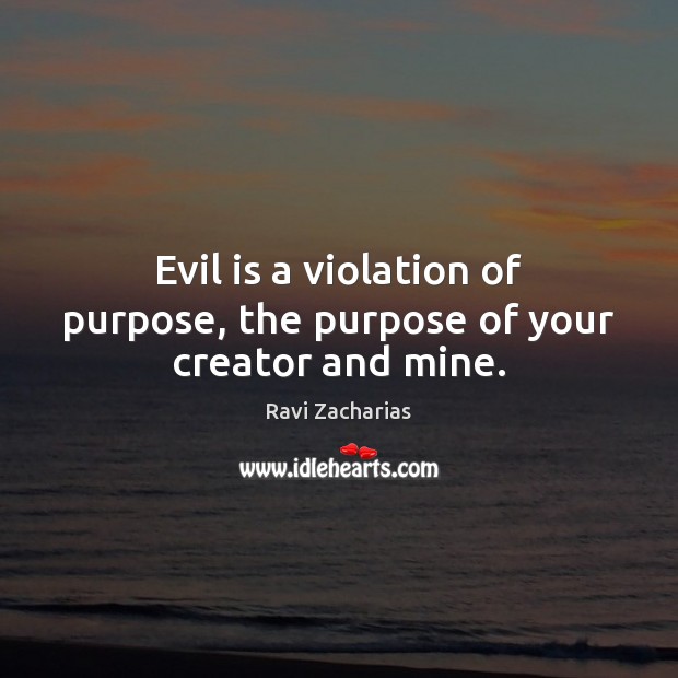 Evil is a violation of purpose, the purpose of your creator and mine. Image