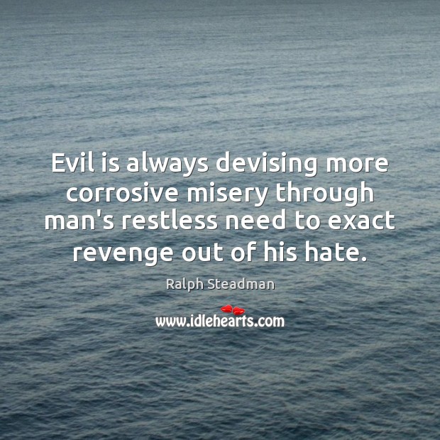 Evil is always devising more corrosive misery through man’s restless need to Image