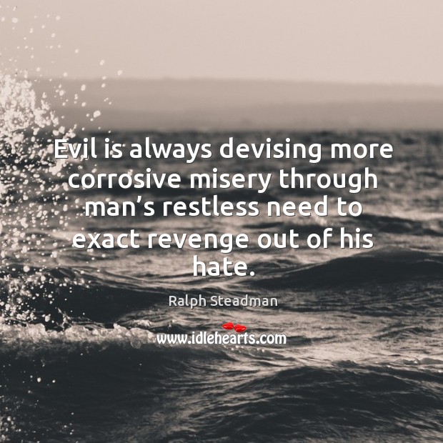Evil is always devising more corrosive misery through man’s restless need to exact revenge out of his hate. Image