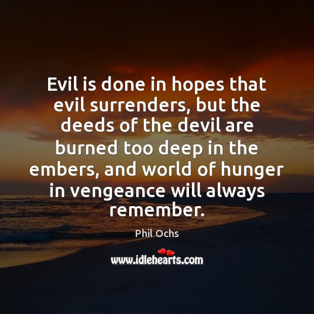 Evil is done in hopes that evil surrenders, but the deeds of Phil Ochs Picture Quote