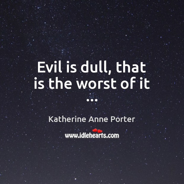 Evil is dull, that is the worst of it … Katherine Anne Porter Picture Quote