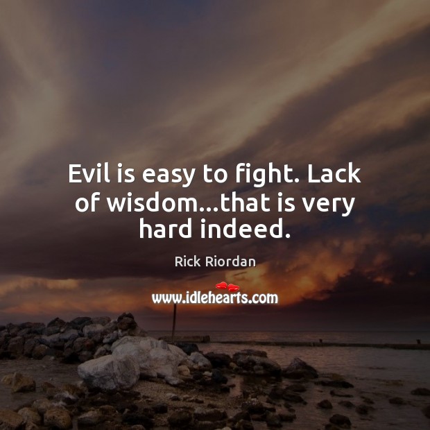 Evil is easy to fight. Lack of wisdom…that is very hard indeed. Rick Riordan Picture Quote