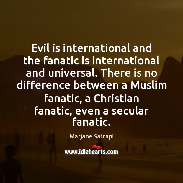 Evil is international and the fanatic is international and universal. There is Marjane Satrapi Picture Quote