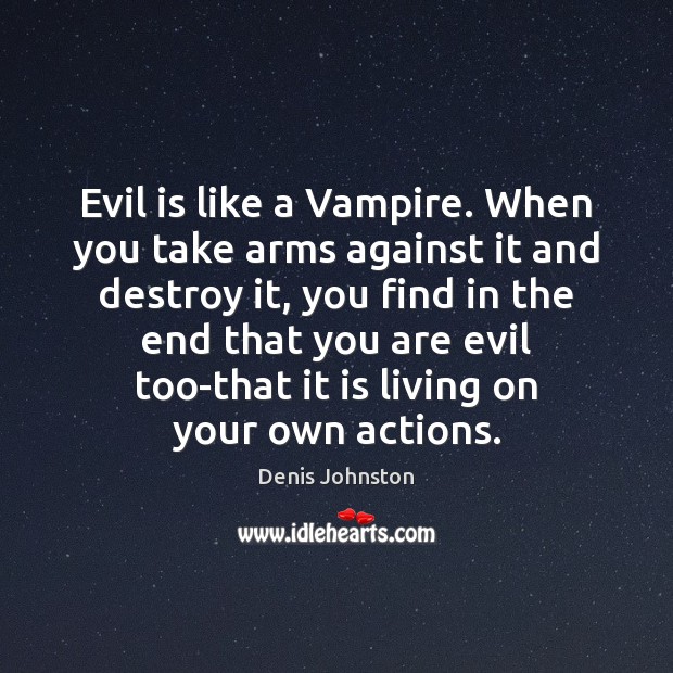 Evil is like a Vampire. When you take arms against it and Image