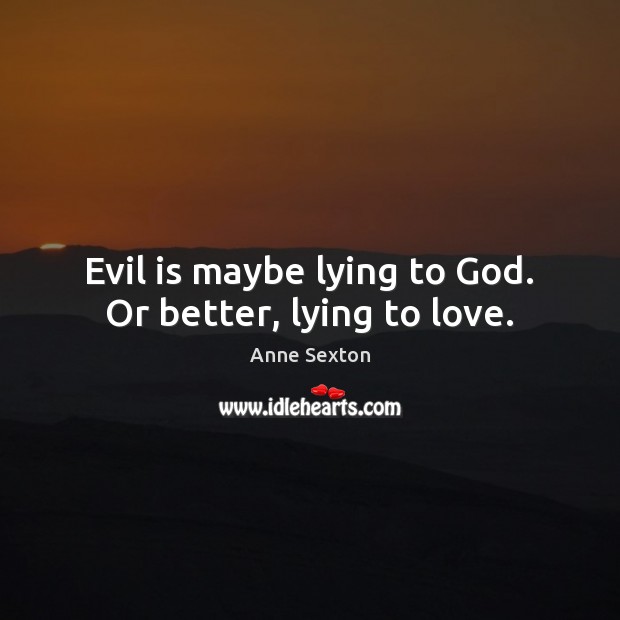 Evil is maybe lying to God. Or better, lying to love. Anne Sexton Picture Quote