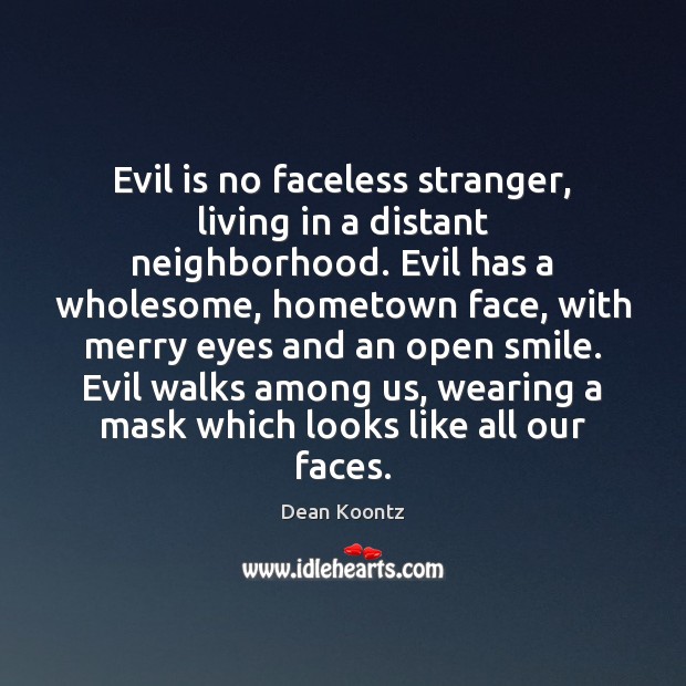 Evil is no faceless stranger, living in a distant neighborhood. Evil has Dean Koontz Picture Quote