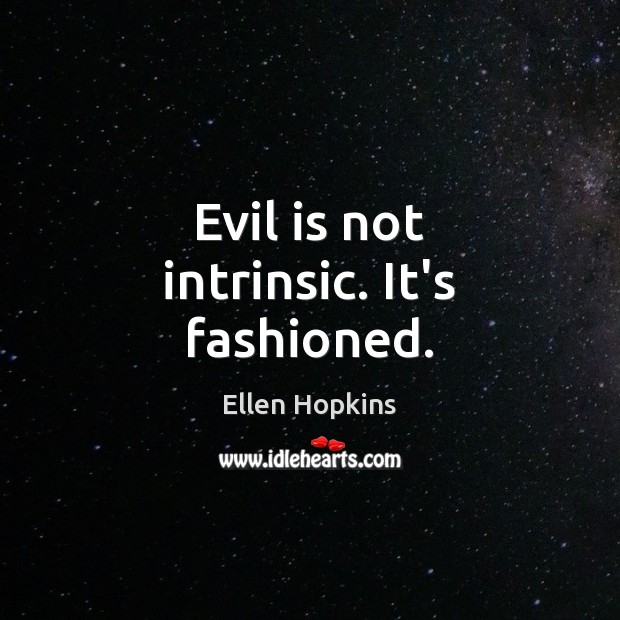 Evil is not intrinsic. It’s fashioned. Image