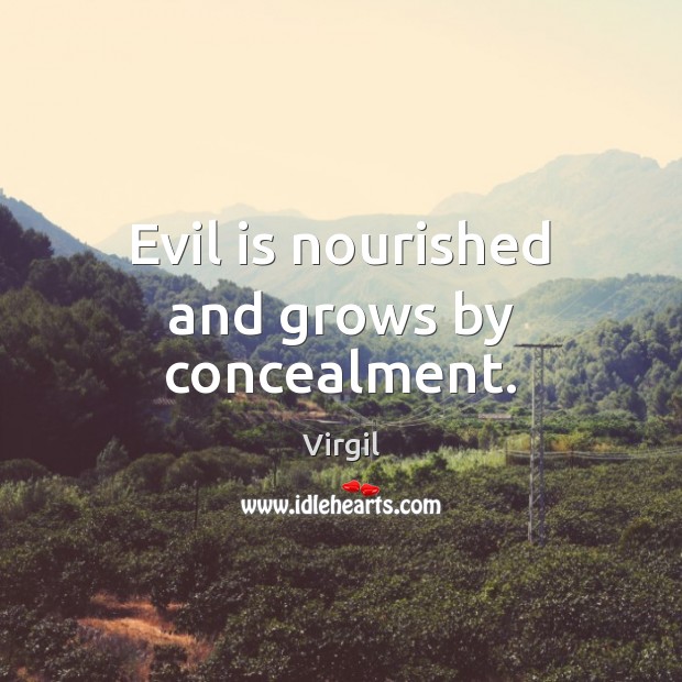 Evil is nourished and grows by concealment. Virgil Picture Quote