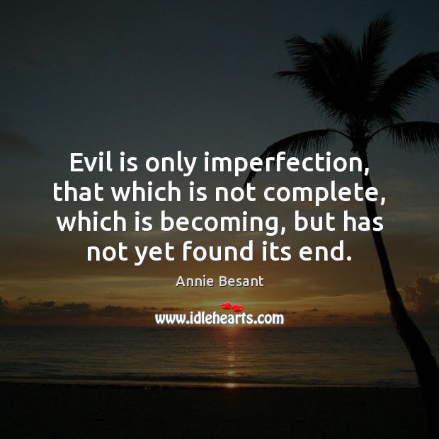 Evil is only imperfection, that which is not complete, which is becoming, Annie Besant Picture Quote