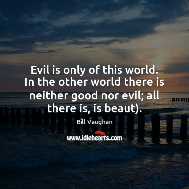 Evil is only of this world. In the other world there is Bill Vaughan Picture Quote
