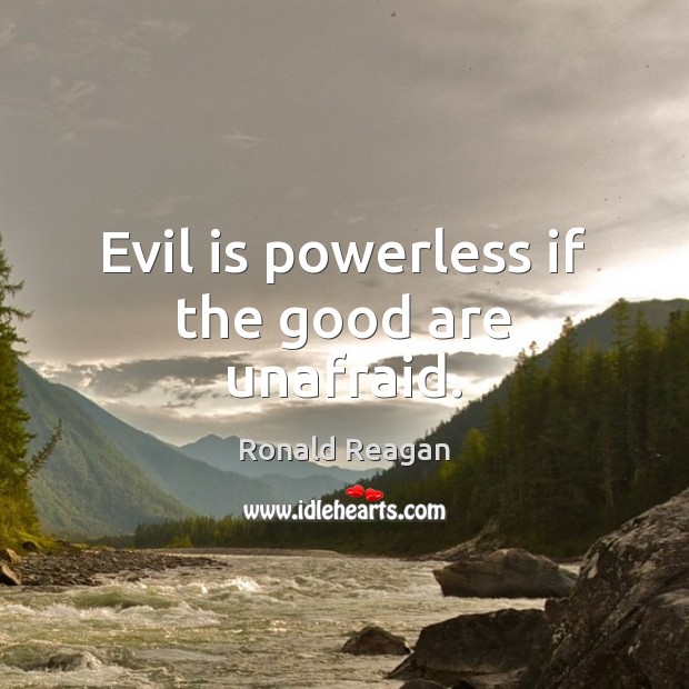 Evil is powerless if the good are unafraid. Ronald Reagan Picture Quote
