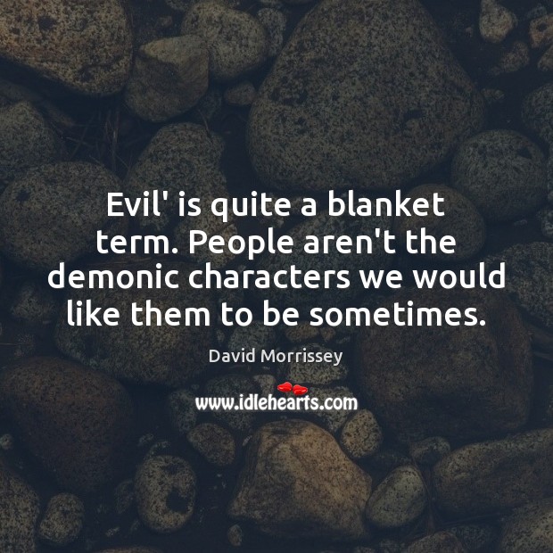 Evil’ is quite a blanket term. People aren’t the demonic characters we David Morrissey Picture Quote