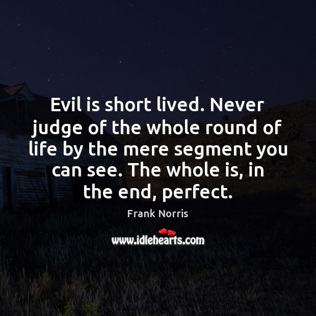 Evil is short lived. Never judge of the whole round of life Image