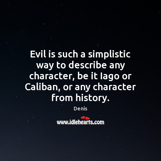 Evil is such a simplistic way to describe any character, be it Denis Picture Quote
