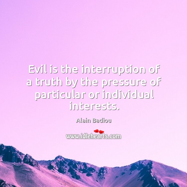 Evil is the interruption of a truth by the pressure of particular or individual interests. Image