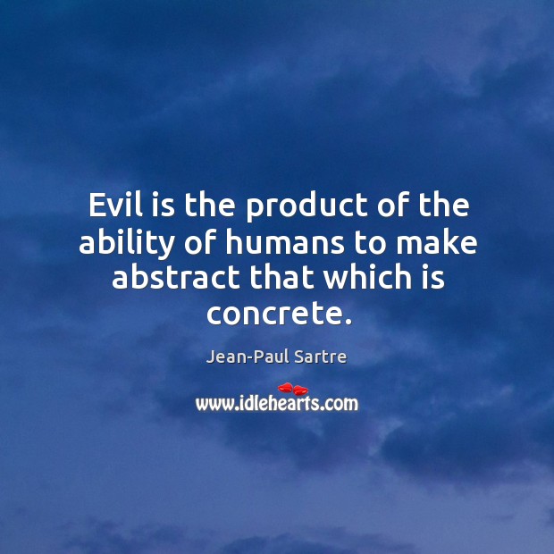 Evil is the product of the ability of humans to make abstract that which is concrete. Jean-Paul Sartre Picture Quote