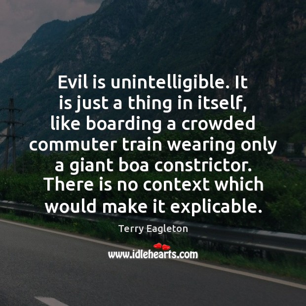 Evil is unintelligible. It is just a thing in itself, like boarding Terry Eagleton Picture Quote