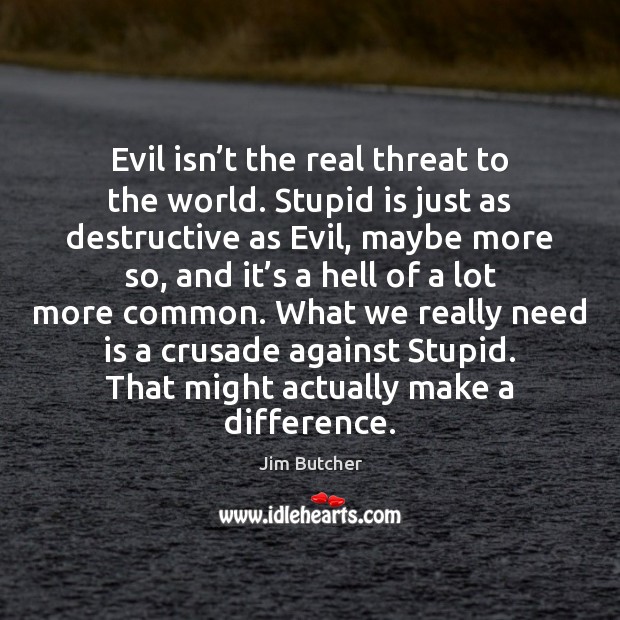 Evil isn’t the real threat to the world. Stupid is just Jim Butcher Picture Quote