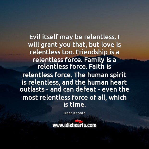 Evil itself may be relentless. I will grant you that, but love Dean Koontz Picture Quote