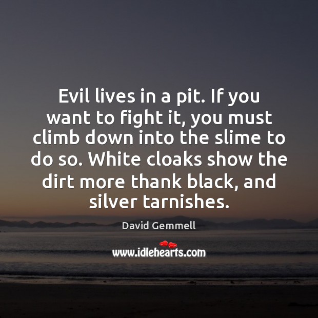 Evil lives in a pit. If you want to fight it, you David Gemmell Picture Quote